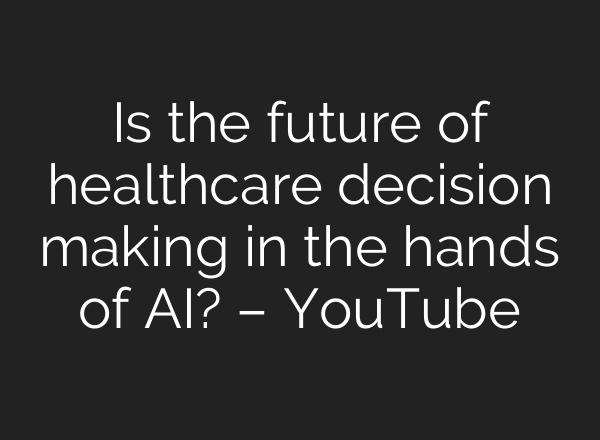 Is the future of healthcare decision making in the hands of AI? – YouTube