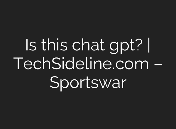 Is this chat gpt? | TechSideline.com – Sportswar
