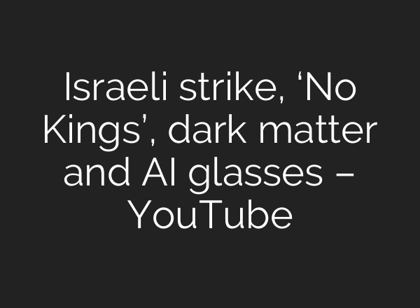 Israeli strike, ‘No Kings’, dark matter and AI glasses – YouTube