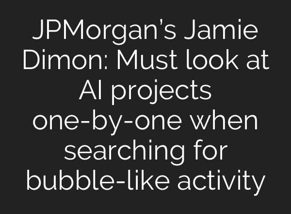 JPMorgan’s Jamie Dimon: Must look at AI projects one-by-one when searching for bubble-like activity