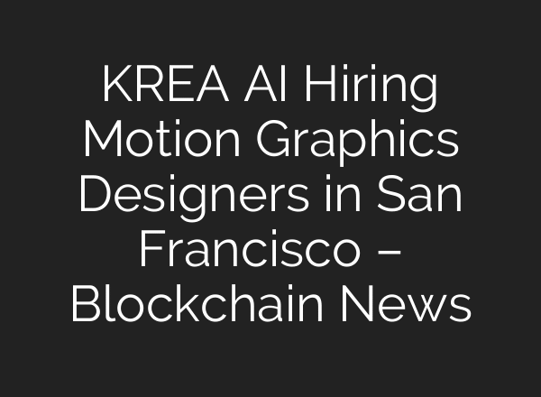 KREA AI Hiring Motion Graphics Designers in San Francisco – Blockchain News