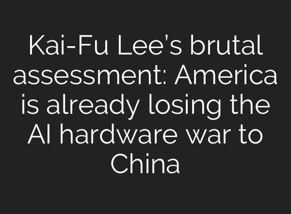 Kai-Fu Lee’s brutal assessment: America is already losing the AI hardware war to China
