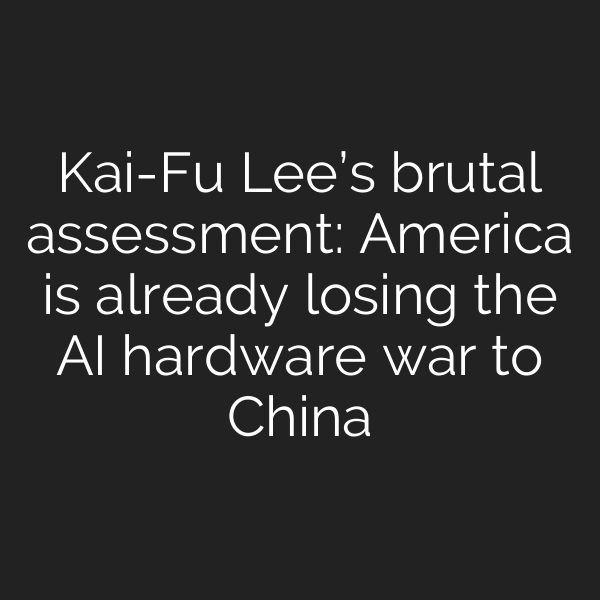 Kai-Fu Lee’s brutal assessment: America is already losing the AI hardware war to China