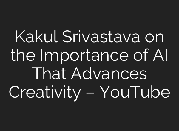 Kakul Srivastava on the Importance of AI That Advances Creativity – YouTube