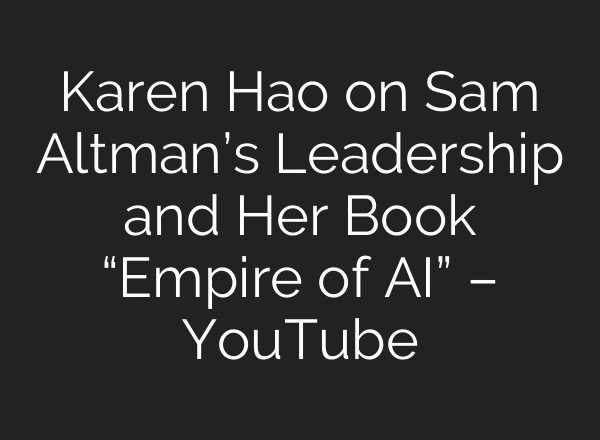 Karen Hao on Sam Altman’s Leadership and Her Book “Empire of AI” – YouTube