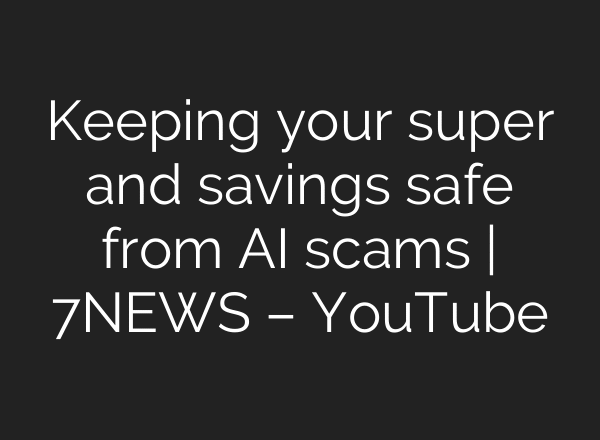 Keeping your super and savings safe from AI scams | 7NEWS – YouTube