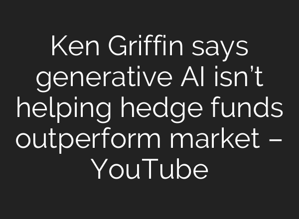 Ken Griffin says generative AI isn’t helping hedge funds outperform market – YouTube