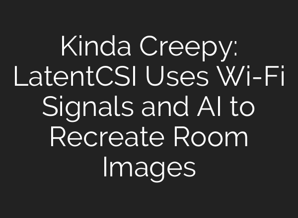 Kinda Creepy: LatentCSI Uses Wi-Fi Signals and AI to Recreate Room Images