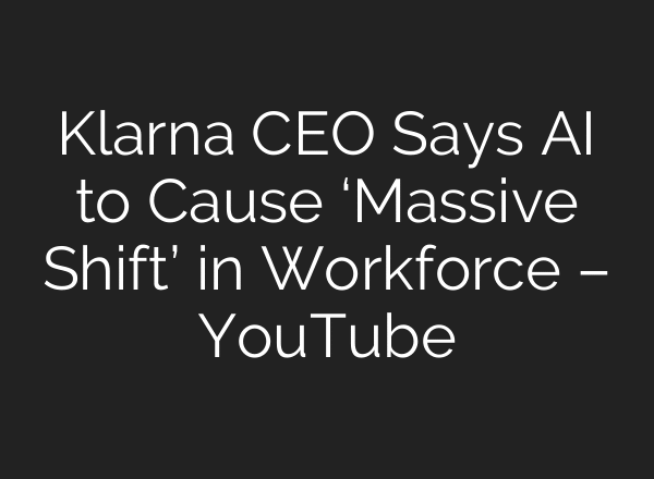 Klarna CEO Says AI to Cause ‘Massive Shift’ in Workforce – YouTube