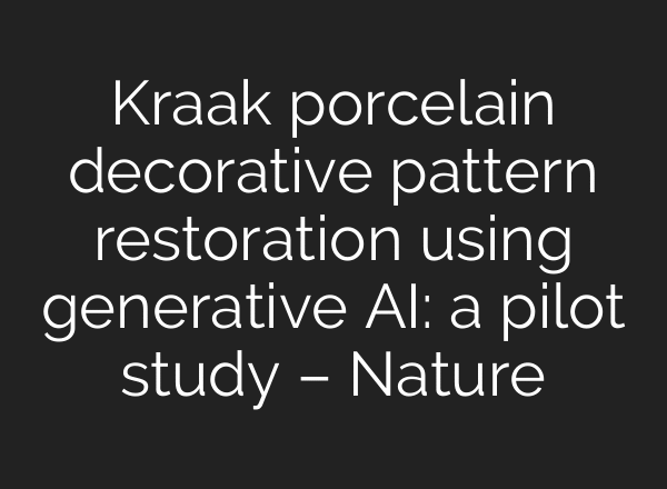 Kraak porcelain decorative pattern restoration using generative AI: a pilot study – Nature