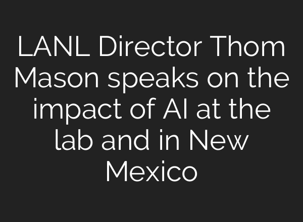 LANL Director Thom Mason speaks on the impact of AI at the lab and in New Mexico
