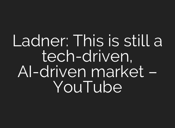 Ladner: This is still a tech-driven, AI-driven market – YouTube