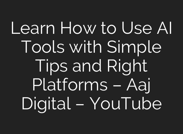 Learn How to Use AI Tools with Simple Tips and Right Platforms – Aaj Digital – YouTube