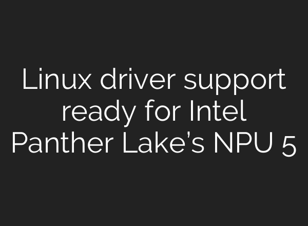 Linux driver support ready for Intel Panther Lake’s NPU 5