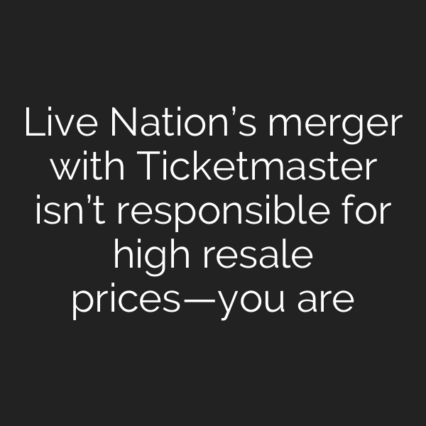 Live Nation’s merger with Ticketmaster isn’t responsible for high resale prices—you are