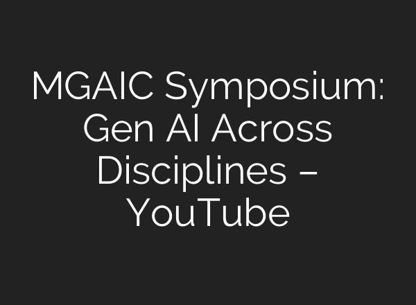 MGAIC Symposium: Gen AI Across Disciplines – YouTube