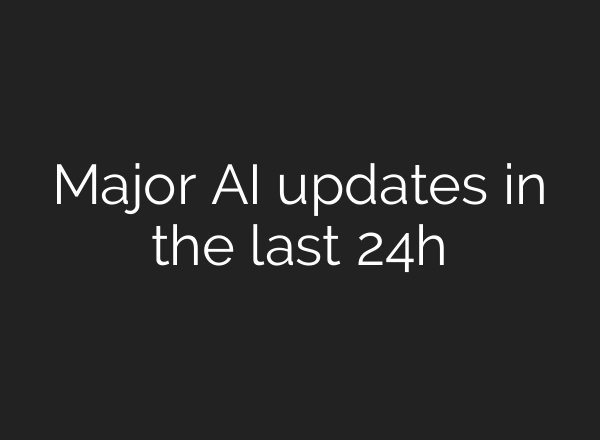 Major AI updates in the last 24h