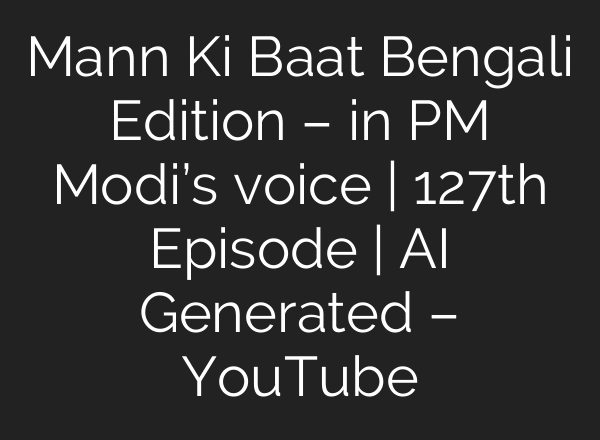 Mann Ki Baat Bengali Edition – in PM Modi’s voice | 127th Episode | AI Generated – YouTube