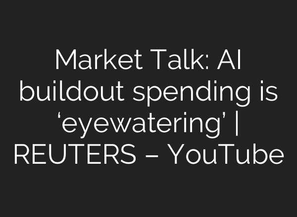 Market Talk: AI buildout spending is ‘eyewatering’ | REUTERS – YouTube