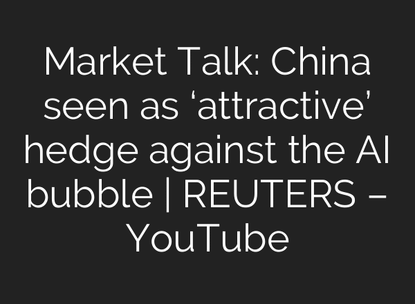 Market Talk: China seen as ‘attractive’ hedge against the AI bubble | REUTERS – YouTube