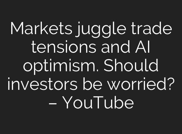 Markets juggle trade tensions and AI optimism. Should investors be worried? – YouTube