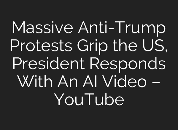 Massive Anti-Trump Protests Grip the US, President Responds With An AI Video – YouTube
