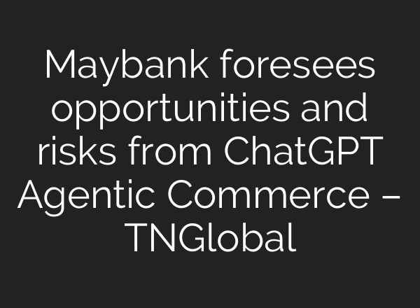 Maybank foresees opportunities and risks from ChatGPT Agentic Commerce – TNGlobal