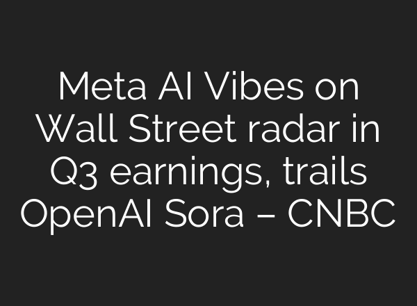 Meta AI Vibes on Wall Street radar in Q3 earnings, trails OpenAI Sora – CNBC