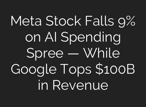 Meta Stock Falls 9% on AI Spending Spree — While Google Tops $100B in Revenue