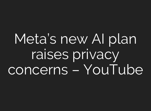 Meta’s new AI plan raises privacy concerns – YouTube