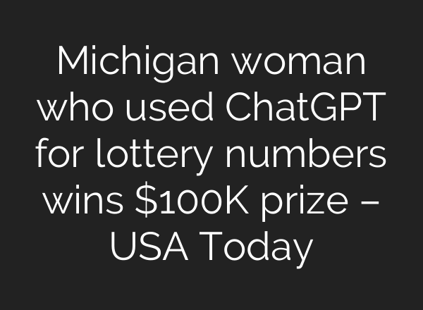 Michigan woman who used ChatGPT for lottery numbers wins $100K prize – USA Today