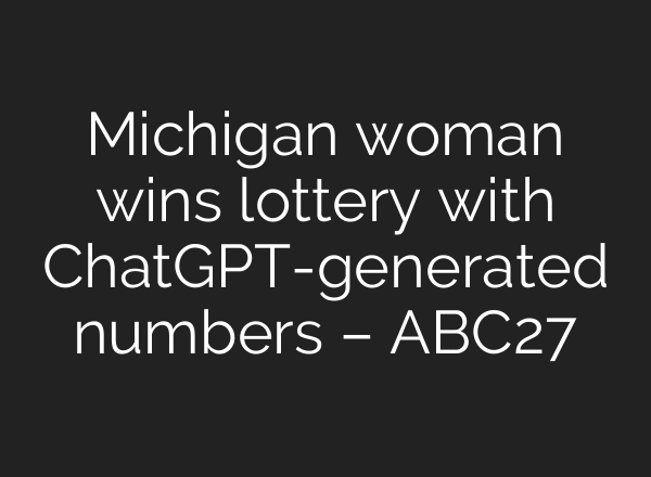 Michigan woman wins lottery with ChatGPT-generated numbers – ABC27