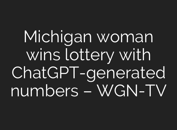 Michigan woman wins lottery with ChatGPT-generated numbers – WGN-TV