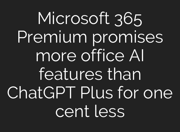 Microsoft 365 Premium promises more office AI features than ChatGPT Plus for one cent less