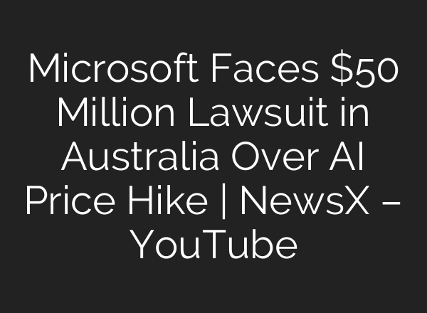 Microsoft Faces $50 Million Lawsuit in Australia Over AI Price Hike | NewsX – YouTube