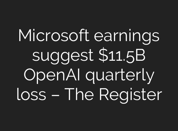 Microsoft earnings suggest $11.5B OpenAI quarterly loss – The Register