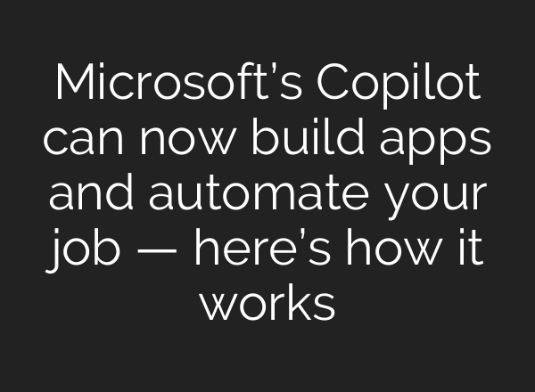 Microsoft’s Copilot can now build apps and automate your job — here’s how it works
