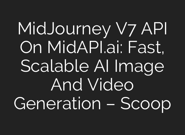 MidJourney V7 API On MidAPI.ai: Fast, Scalable AI Image And Video Generation – Scoop