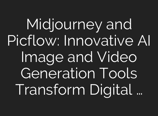 Midjourney and Picflow: Innovative AI Image and Video Generation Tools Transform Digital …