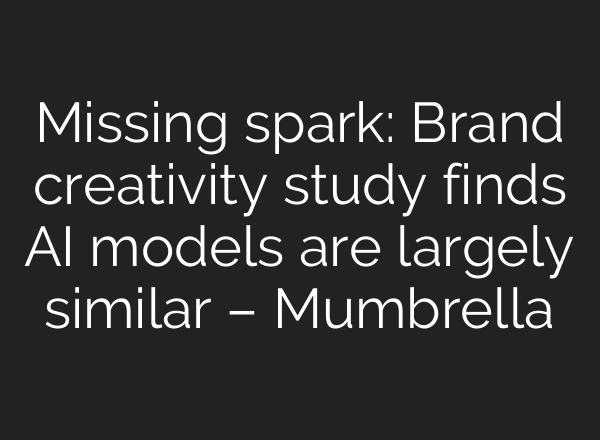 Missing spark: Brand creativity study finds AI models are largely similar – Mumbrella