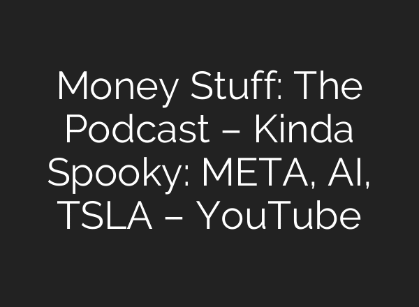 Money Stuff: The Podcast – Kinda Spooky: META, AI, TSLA – YouTube
