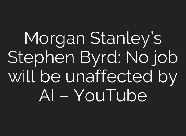 Morgan Stanley’s Stephen Byrd: No job will be unaffected by AI – YouTube