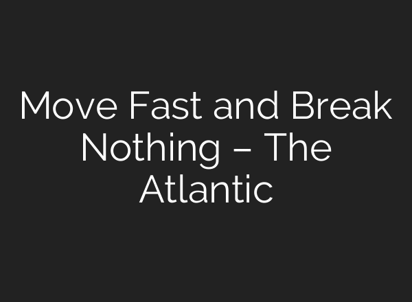 Move Fast and Break Nothing – The Atlantic