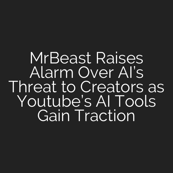 MrBeast Raises Alarm Over AI’s Threat to Creators as Youtube’s AI Tools Gain Traction