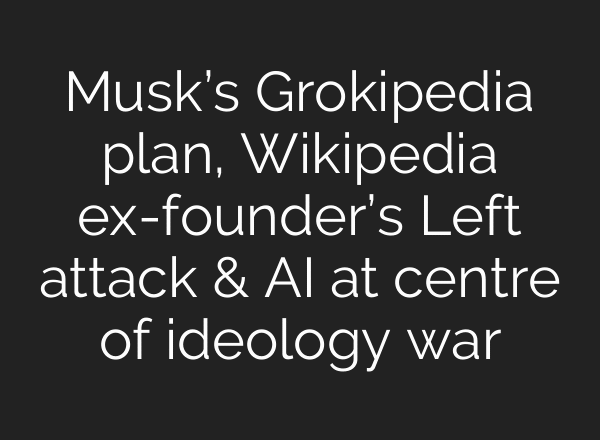 Musk’s Grokipedia plan, Wikipedia ex-founder’s Left attack & AI at centre of ideology war