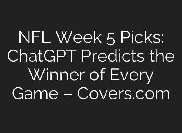 NFL Week 5 Picks: ChatGPT Predicts the Winner of Every Game – Covers.com