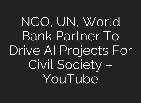 NGO, UN, World Bank Partner To Drive AI Projects For Civil Society – YouTube