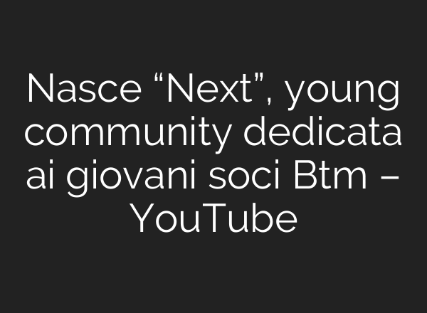 Nasce “Next”, young community dedicata ai giovani soci Btm – YouTube