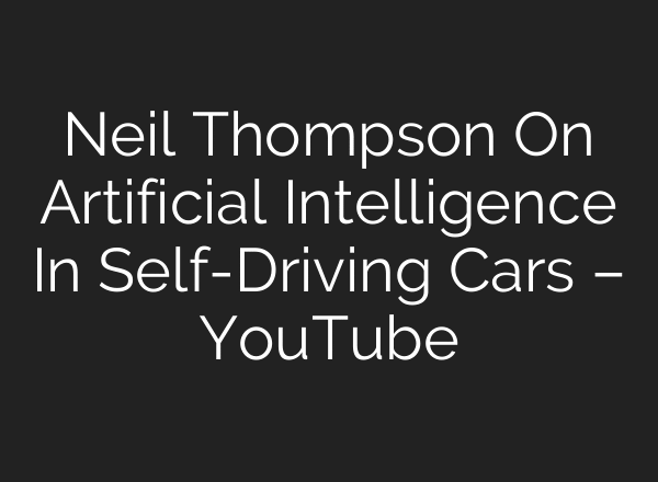 Neil Thompson On Artificial Intelligence In Self-Driving Cars – YouTube