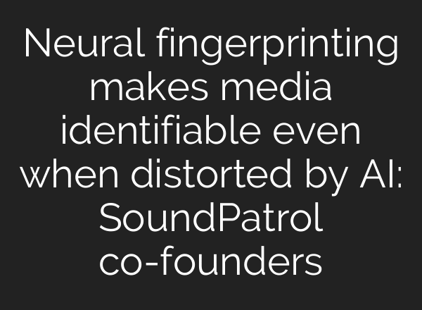 Neural fingerprinting makes media identifiable even when distorted by AI: SoundPatrol co-founders